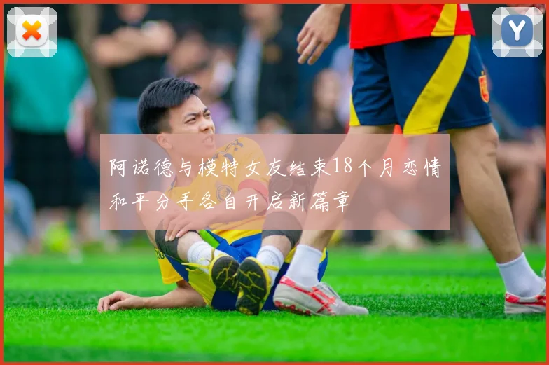 阿诺德与模特女友结束18个月恋情和平分手各自开启新篇章