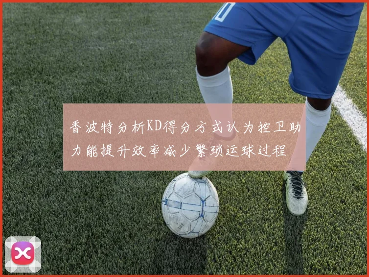 香波特分析KD得分方式认为控卫助力能提升效率减少繁琐运球过程