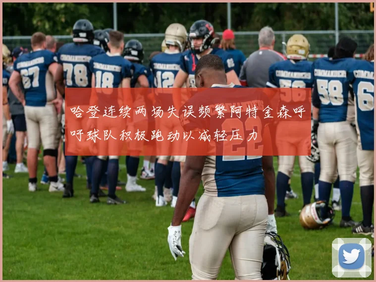 哈登连续两场失误频繁阿特金森呼吁球队积极跑动以减轻压力