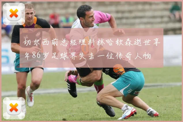 切尔西前总经理科林哈钦森逝世享年86岁足球界失去一位传奇人物