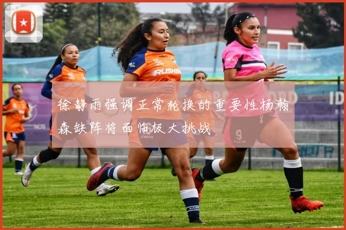 徐静雨强调正常轮换的重要性杨瀚森缺阵将面临极大挑战