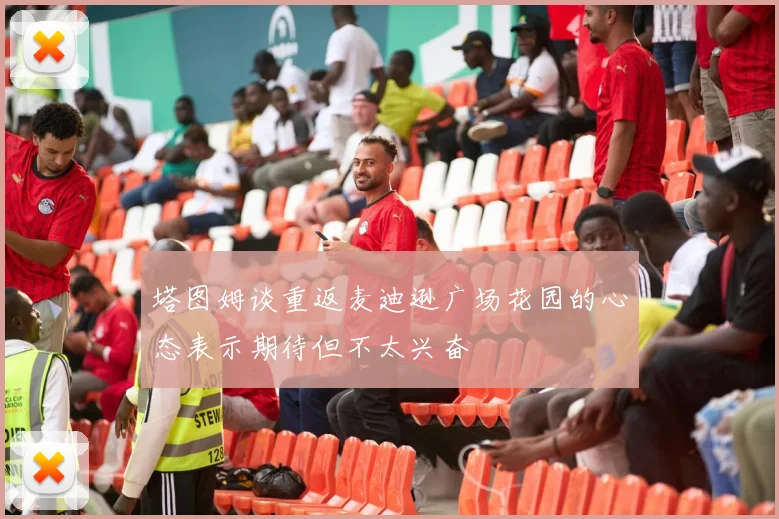 塔图姆谈重返麦迪逊广场花园的心态表示期待但不太兴奋