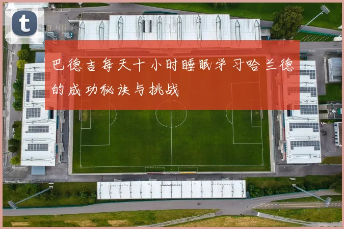 巴德吉每天十小时睡眠学习哈兰德的成功秘诀与挑战